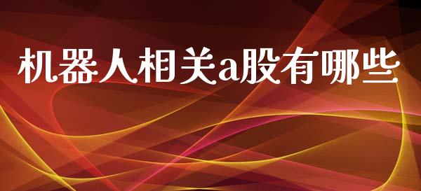 机器人相关a股有哪些_https://wap.lcpcjs.com_外汇市场_第1张