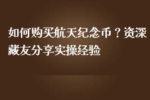 如何购买航天纪念币？资深藏友分享实操经验_https://wap.lcpcjs.com_股港行情_第1张
