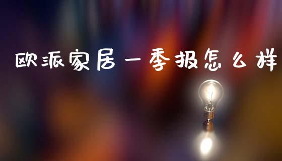 欧派家居一季报怎么样_https://wap.lcpcjs.com_全球经济_第1张