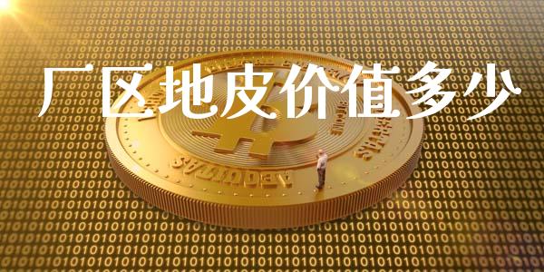 厂区地皮价值多少_https://wap.lcpcjs.com_外汇市场_第1张