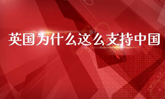 英国为什么这么支持中国_https://wap.lcpcjs.com_全球经济_第1张