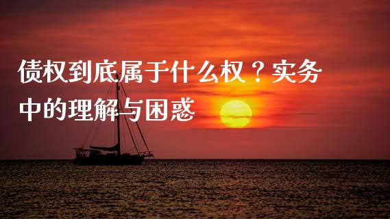 债权到底属于什么权？实务中的理解与困惑_https://wap.lcpcjs.com_美股行情_第1张