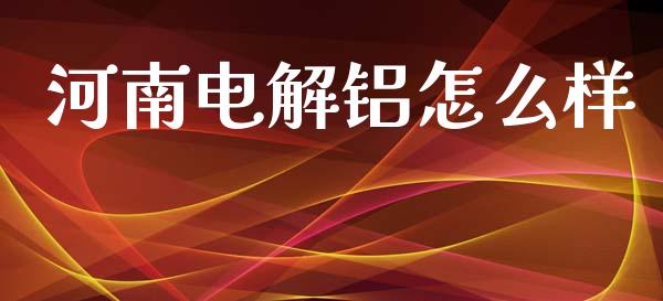 河南电解铝怎么样_https://wap.lcpcjs.com_美股行情_第1张
