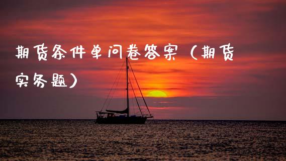 期货条件单问卷答案(期货实务题)_外汇市场_第1张_全球经济_美股行情_外汇市场_股港行情 期货条件单问卷答案(期货实务题)_https://wap.lcpcjs.com_外汇市场_第1张