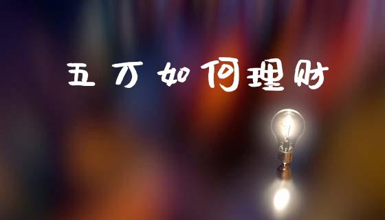 五万如何理财_https://wap.lcpcjs.com_美股行情_第1张