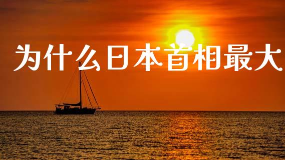 为什么日本首相最大_https://wap.lcpcjs.com_美股行情_第1张