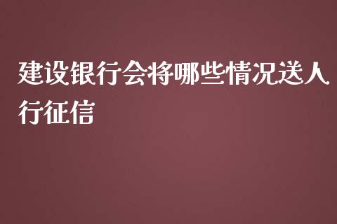 建设银行会将哪些情况送人行征信_https://wap.lcpcjs.com_外汇市场_第1张