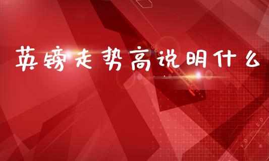 英镑走势高说明什么_https://wap.lcpcjs.com_股港行情_第1张