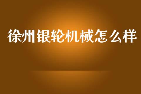 徐州银轮机械怎么样_https://wap.lcpcjs.com_股港行情_第1张