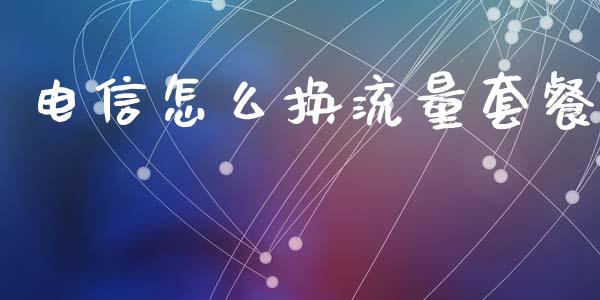 电信怎么换流量套餐_https://wap.lcpcjs.com_外汇市场_第1张