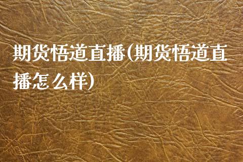 期货悟道直播(期货悟道直播怎么样)_股港行情_第1张_全球经济_美股行情_外汇市场_股港行情 期货悟道直播(期货悟道直播怎么样)_https://wap.lcpcjs.com_股港行情_第1张