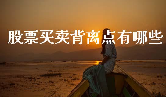 股票买卖背离点有哪些_https://wap.lcpcjs.com_全球经济_第1张