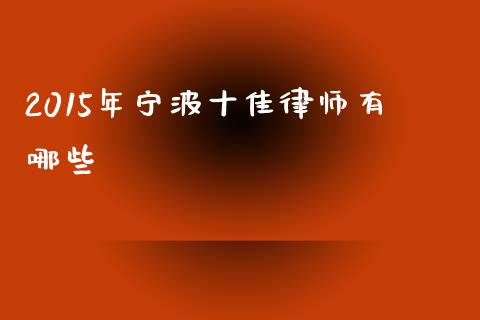 2015年宁波十佳律师有哪些_https://wap.lcpcjs.com_外汇市场_第1张