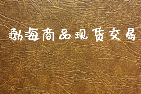 渤海商品现货交易_https://wap.lcpcjs.com_外汇市场_第1张