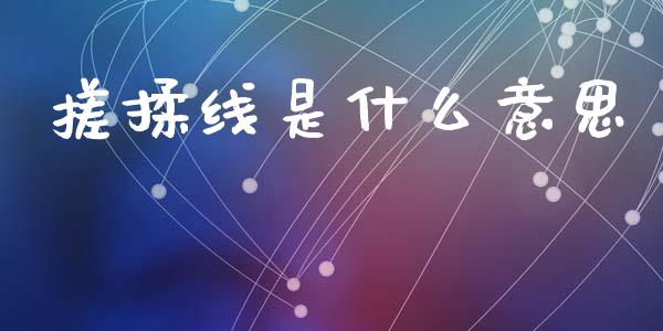 搓揉线是什么意思_https://wap.lcpcjs.com_全球经济_第1张