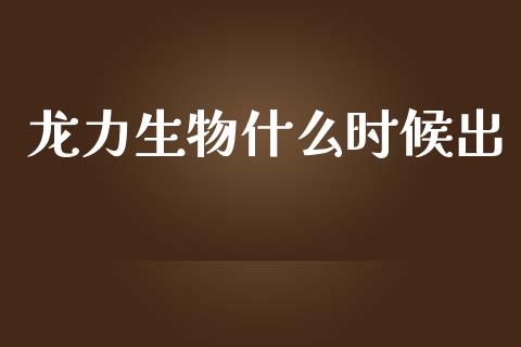 龙力生物什么时候出_https://wap.lcpcjs.com_股港行情_第1张
