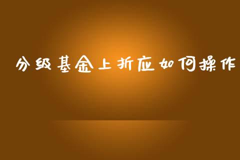 分级基金上折应如何操作_https://wap.lcpcjs.com_外汇市场_第1张