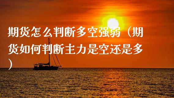 期货怎么判断多空强弱（期货如何判断主力是空还是多）_https://wap.lcpcjs.com_股港行情_第1张