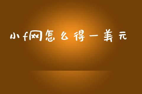 小f网怎么得一美元_https://wap.lcpcjs.com_全球经济_第1张
