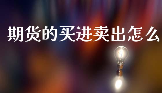 期货的买进卖出怎么_https://wap.lcpcjs.com_股港行情_第1张