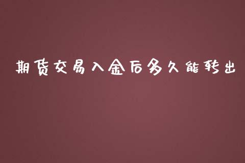 期货交易入金后多久能转出_https://wap.lcpcjs.com_全球经济_第1张