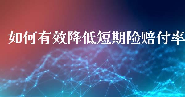 如何有效降低短期险赔付率_https://wap.lcpcjs.com_外汇市场_第1张
