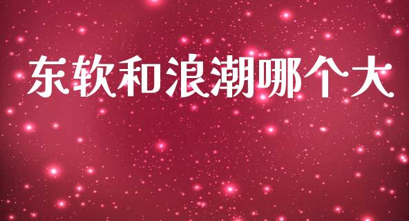 东软和浪潮哪个大_https://wap.lcpcjs.com_外汇市场_第1张