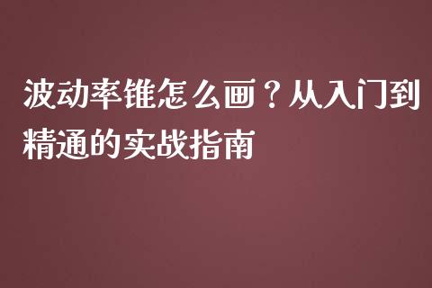 波动率锥怎么画？从入门到精通的实战指南_https://wap.lcpcjs.com_全球经济_第1张