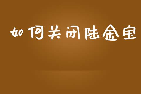 如何关闭陆金宝_https://wap.lcpcjs.com_美股行情_第1张