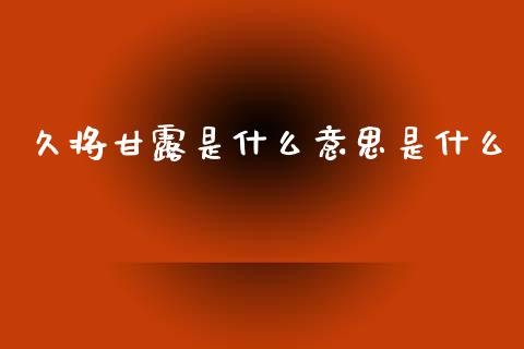 久将甘露是什么意思是什么_https://wap.lcpcjs.com_美股行情_第1张