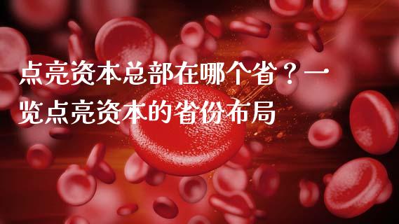 点亮资本总部在哪个省？一览点亮资本的省份布局_https://wap.lcpcjs.com_美股行情_第1张