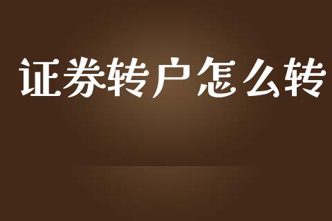 证券转户怎么转_https://wap.lcpcjs.com_股港行情_第1张