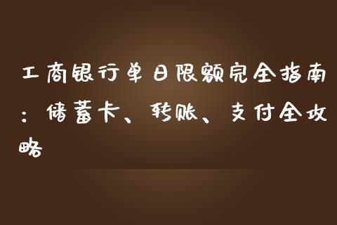 工商银行单日限额完全指南：储蓄卡、转账、支付全攻略_https://wap.lcpcjs.com_全球经济_第1张