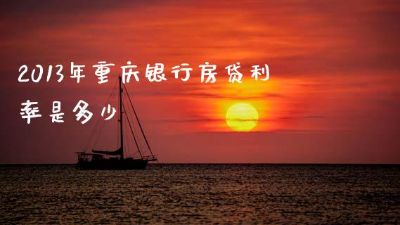 2013年重庆银行房贷利率是多少_https://wap.lcpcjs.com_外汇市场_第1张