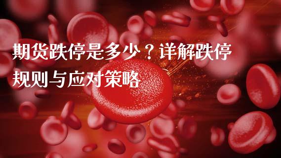 期货跌停是多少？详解跌停规则与应对策略_https://wap.lcpcjs.com_外汇市场_第1张