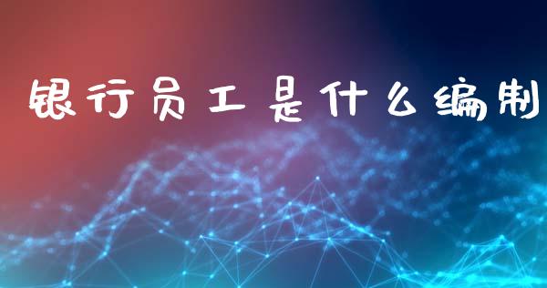 银行员工是什么编制_https://wap.lcpcjs.com_股港行情_第1张
