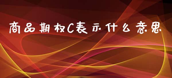 商品期权C表示什么意思_https://wap.lcpcjs.com_股港行情_第1张