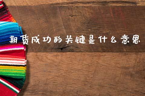 期货成功的关键是什么意思_股港行情_第1张_全球经济_美股行情_外汇市场_股港行情 期货成功的关键是什么意思_https://wap.lcpcjs.com_股港行情_第1张