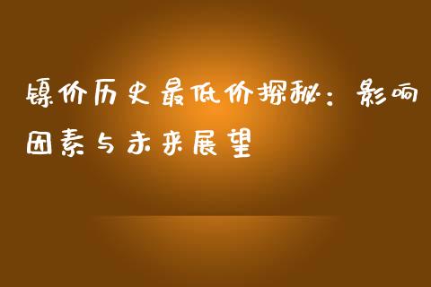 镍价历史最低价探秘：影响因素与未来展望_https://wap.lcpcjs.com_全球经济_第1张