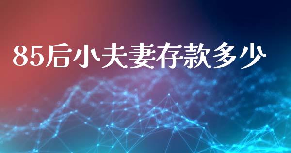 85后小夫妻存款多少_https://wap.lcpcjs.com_股港行情_第1张