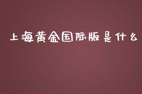 上海黄金国际版是什么_https://wap.lcpcjs.com_美股行情_第1张