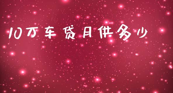 10万车贷月供多少_https://wap.lcpcjs.com_全球经济_第1张