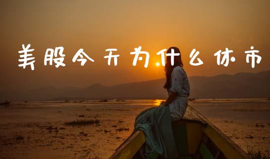 美股今天为什么休市_https://wap.lcpcjs.com_股港行情_第1张
