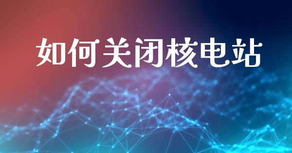 如何关闭核电站_https://wap.lcpcjs.com_美股行情_第1张