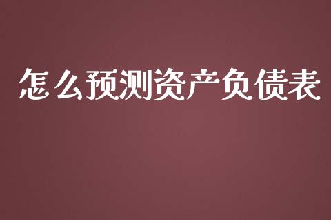 怎么预测资产负债表_https://wap.lcpcjs.com_股港行情_第1张
