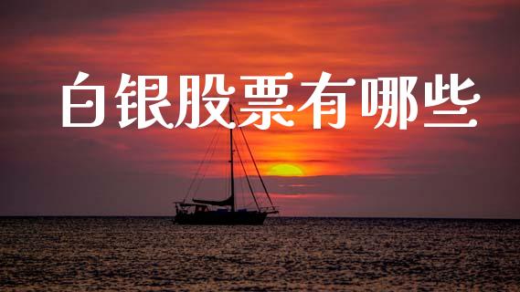 白银股票有哪些_https://wap.lcpcjs.com_股港行情_第1张