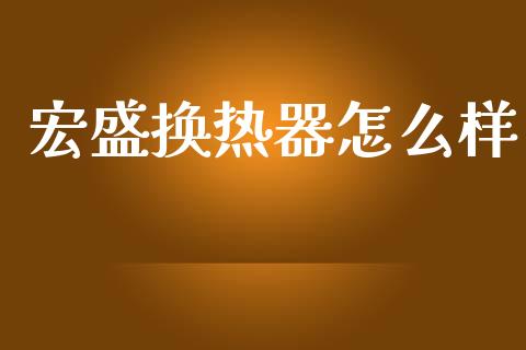 宏盛换热器怎么样_https://wap.lcpcjs.com_外汇市场_第1张