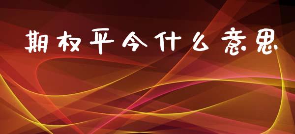 期权平今什么意思_https://wap.lcpcjs.com_美股行情_第1张