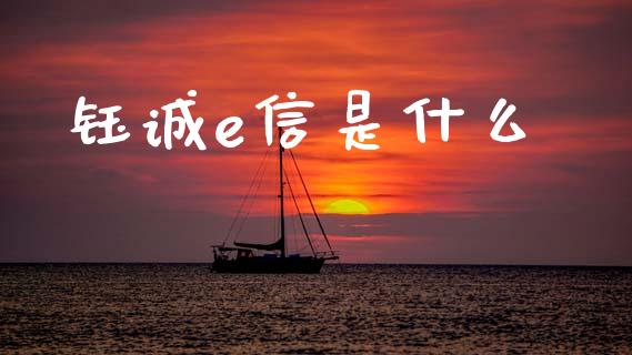 钰诚e信是什么_https://wap.lcpcjs.com_全球经济_第1张
