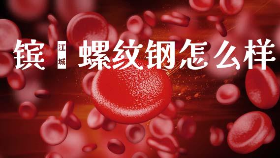 镔鑫螺纹钢怎么样_https://wap.lcpcjs.com_外汇市场_第1张